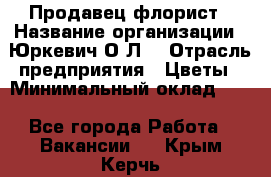 Продавец-флорист › Название организации ­ Юркевич О.Л. › Отрасль предприятия ­ Цветы › Минимальный оклад ­ 1 - Все города Работа » Вакансии   . Крым,Керчь